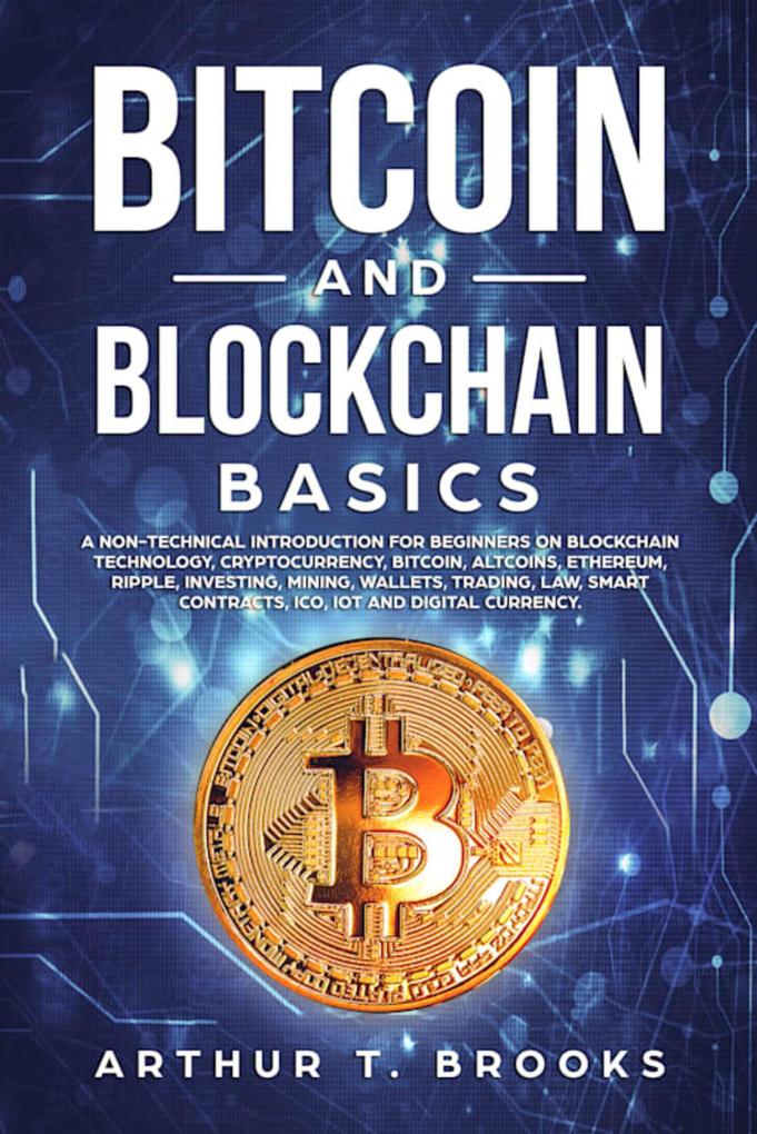 Bitcoin and Blockchain Basics: A non-technical introduction for beginners on Blockchain Technology Cryptocurrency Bitcoin Altcoins Ethereum Ripple Investing Mining Wallets & Smart Contracts.