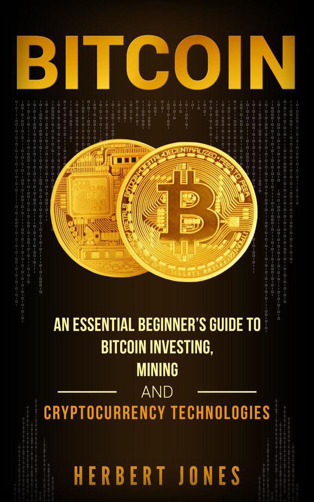 Bitcoin: An Essential Beginner‘s Guide to Bitcoin Investing Mining and Cryptocurrency Technologies