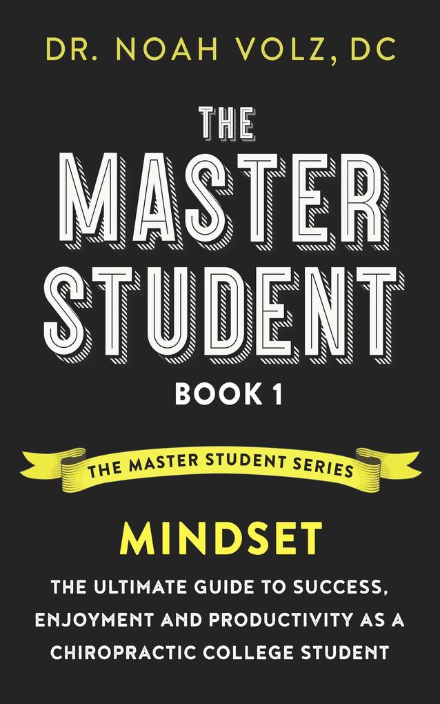 The Master Student: Book 1: Mindset:The Ultimate Guide to Success Enjoyment and Productivity as a Chiropractic College Student (The Master Student Series #1)