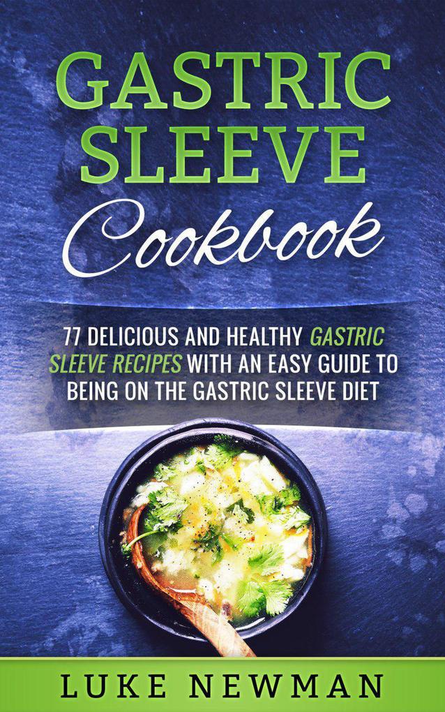 Gastric Sleeve Cookbook: 77 Delicious and Healthy Gastric Sleeve Recipes with an Easy Guide to Being on the Gastric Sleeve Diet