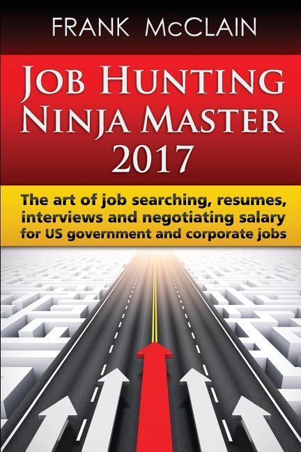 Job Hunting Ninja Master 2017: The art of job searching resumes interviews and negotiating salary for US government and corporate jobs
