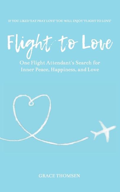 Flight to Love: A Novel: One Flight Attendant‘s Inspirational Search for Inner-Peace Happiness and Love