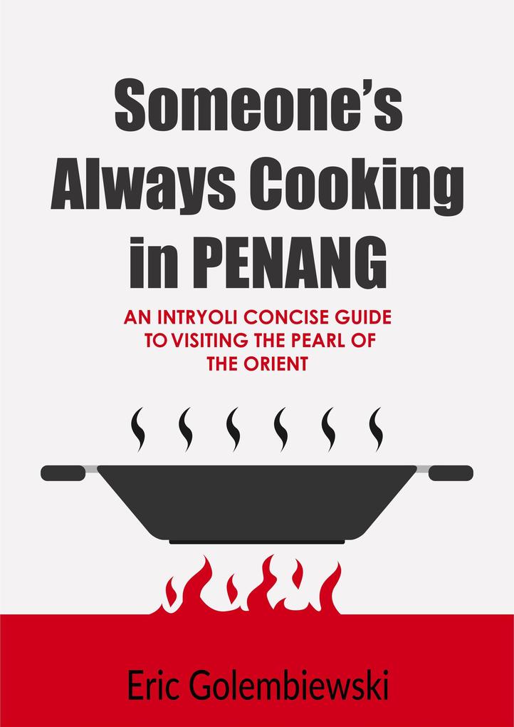 Someone‘s Always Cooking in Penang: A Concise Guide to the Pearl of the Orient and Island of Great Food.