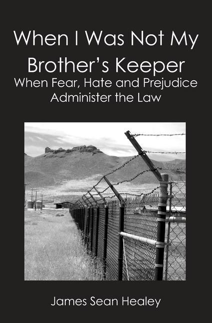 When I Was Not My Brother‘s Keeper: When Fear Hate and Prejudice Administer The Law