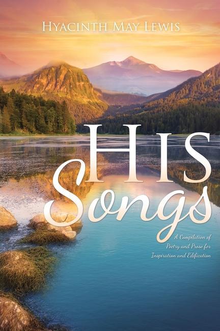 His Songs: A Compilation of Poetry and Prose for Inspiration and Edification