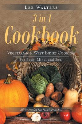 3 in 1 Cookbook: Vegetarian & West Indies Cooking For Body Mind and Soul