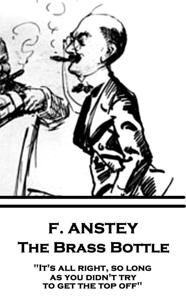 F. Anstey - The Brass Bottle: It‘s all right so long as you didn‘t try to get the top off.