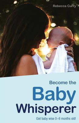 Become the Baby Whisperer: Get Baby Wise 0-6 Months Old and Get Your Sleep Back