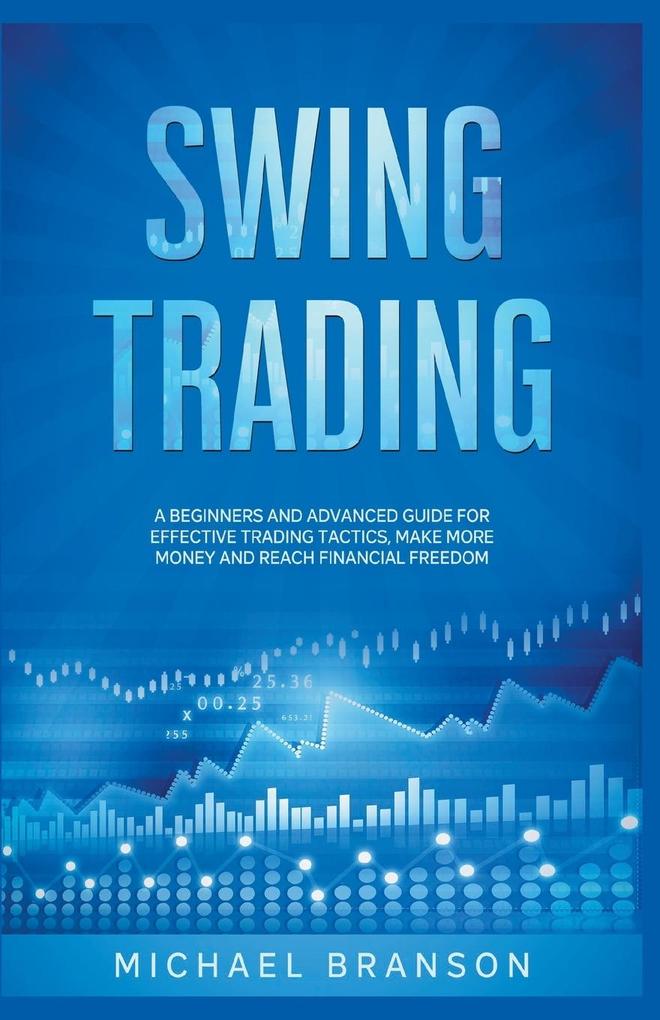 Swing Trading A Beginners And Advanced Guide For Effective Trading Tactics Make More Money And Reach Financial Freedom