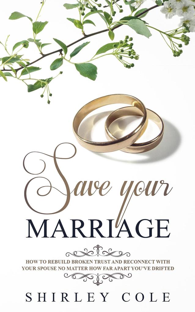 Save Your Marriage: How To Rebuild Broken Trust And Reconnect With Your Spouse No Matter How Far Apart You‘ve Drifted