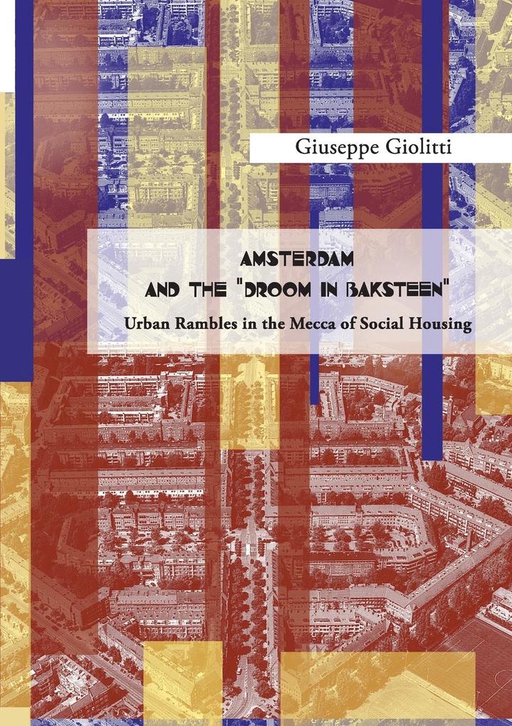 AMSTERDAM AND THE 'DROOM IN BAKSTEEN' Urban rambles in the Mecca of Social Housing'