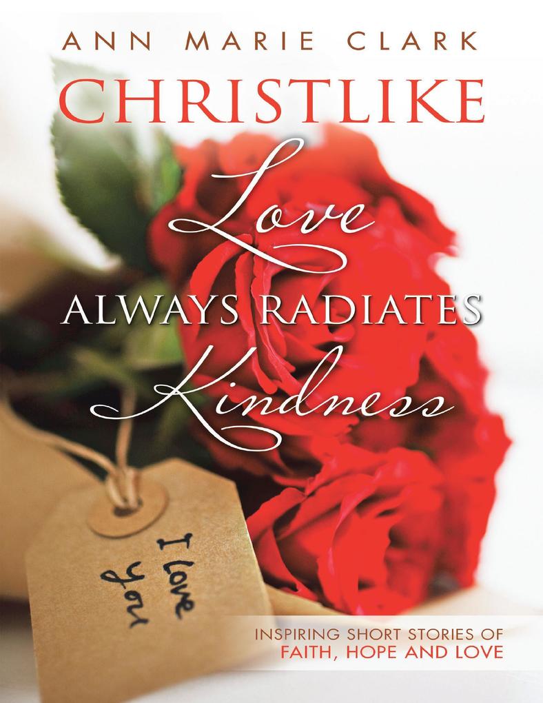 Christlike Love Always Radiates Kindness: Inspiring Short Stories of Faith Hope and Love