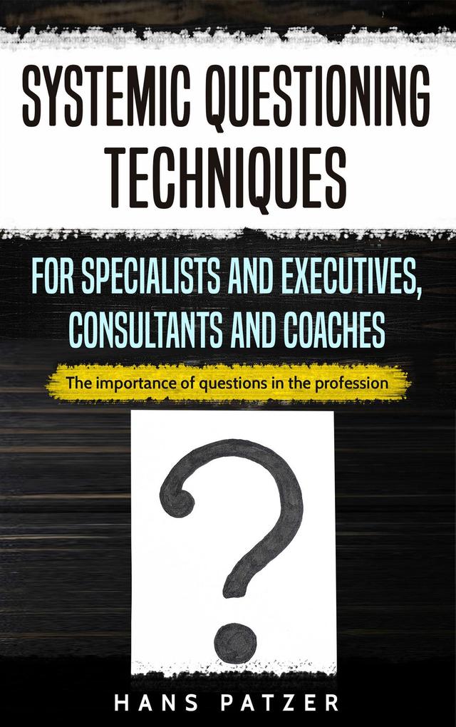 Systemic Questioning Techniques for Specialists and Executives Consultants and Coaches: The Importance of Questions in the Profession