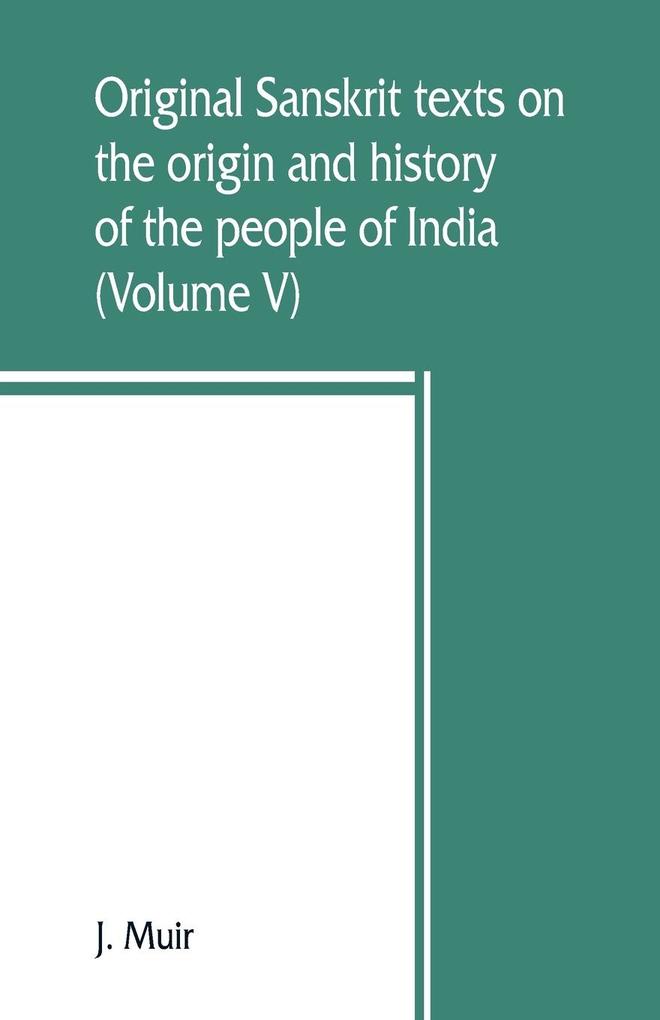 Original Sanskrit texts on the origin and history of the people of India their religion and institutions (Volume V)
