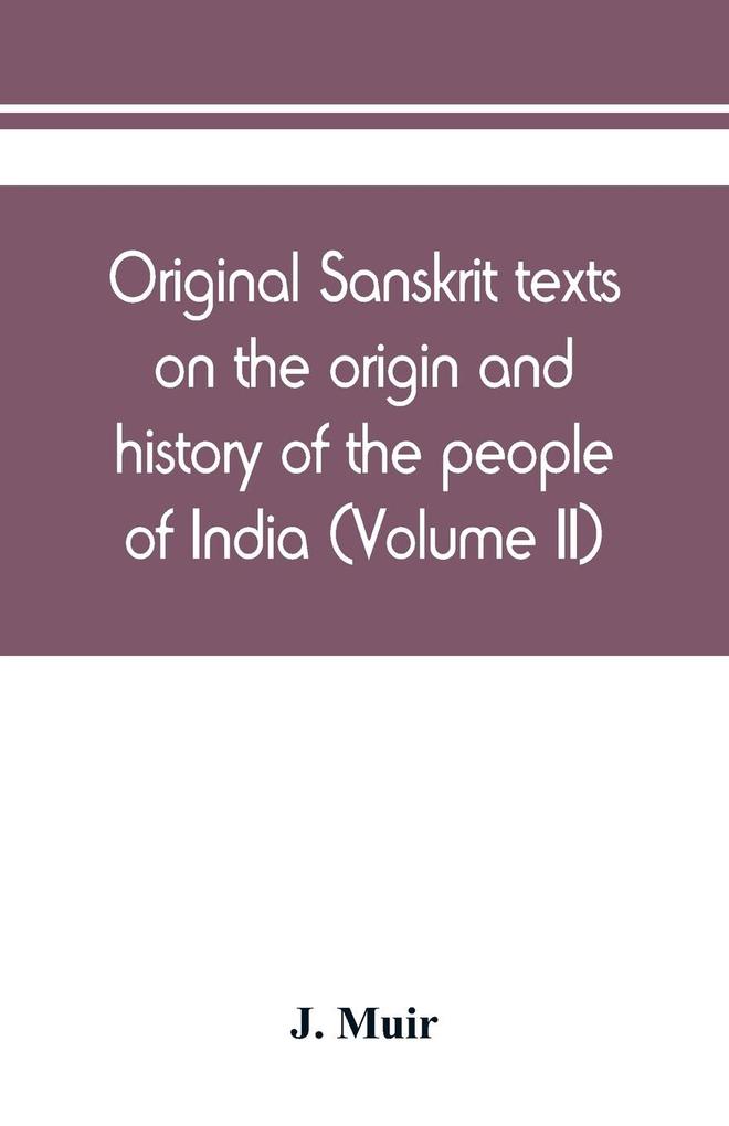 Original Sanskrit texts on the origin and history of the people of India their religion and institutions (Volume II)