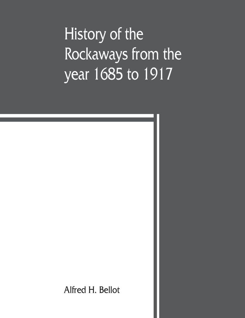 History of the Rockaways from the year 1685 to 1917; being a complete record and review of events of historical importance during that period in the Rockaway Peninsula comprising the villages of Hewlett Woodmere Cedarhurst Lawrence Inwood Far Rockaw