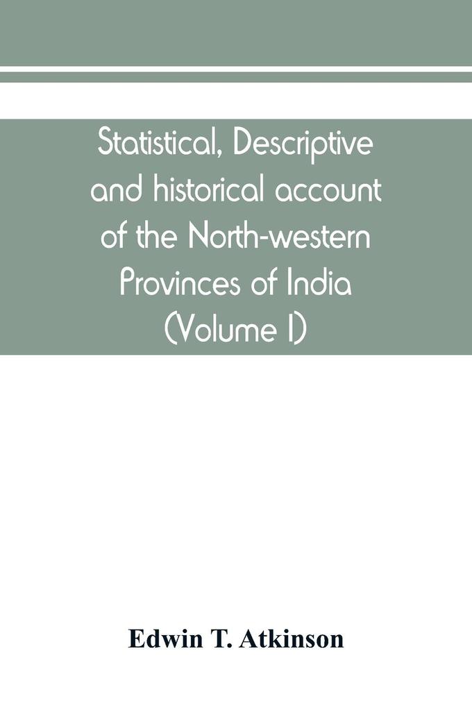Statistical descriptive and historical account of the North-western Provinces of India (Volume I)