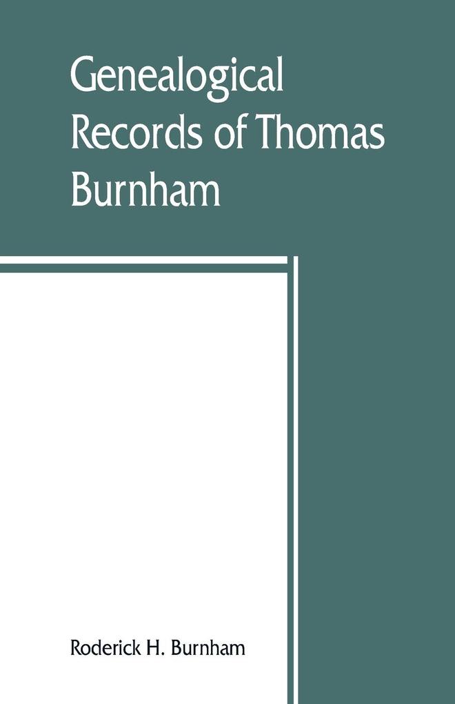 Genealogical records of Thomas Burnham the emigrant who was among the early settlers at Hartford Connecticut U.S. America and his descendants