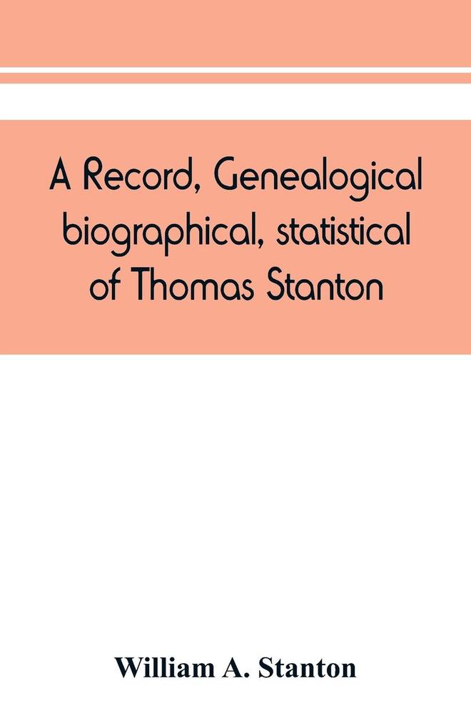 A record genealogical biographical statistical of Thomas Stanton of Connecticut and his descendants. 1635-1891