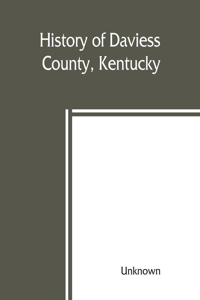 History of Daviess County Kentucky together with sketches of its cities villages and townships educational religious civil military and political history portraits of prominent persons biographies of representative citizens and an outline histor