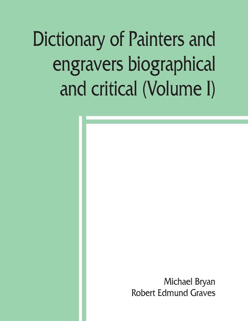 Dictionary of painters and engravers biographical and critical (Volume I)