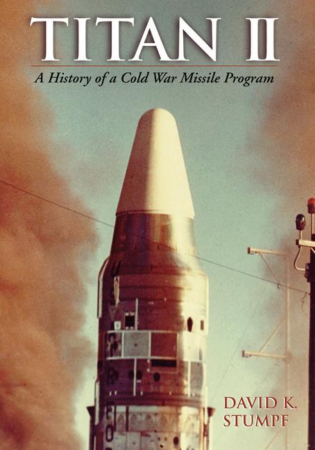Titan II: A History of a Cold War Missile Program - David Stumpf