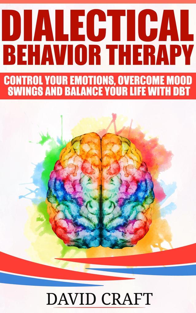 Dialectical Behavior Therapy: Control Your Emotions Overcome Mood Swings And Balance Your Life With DBT