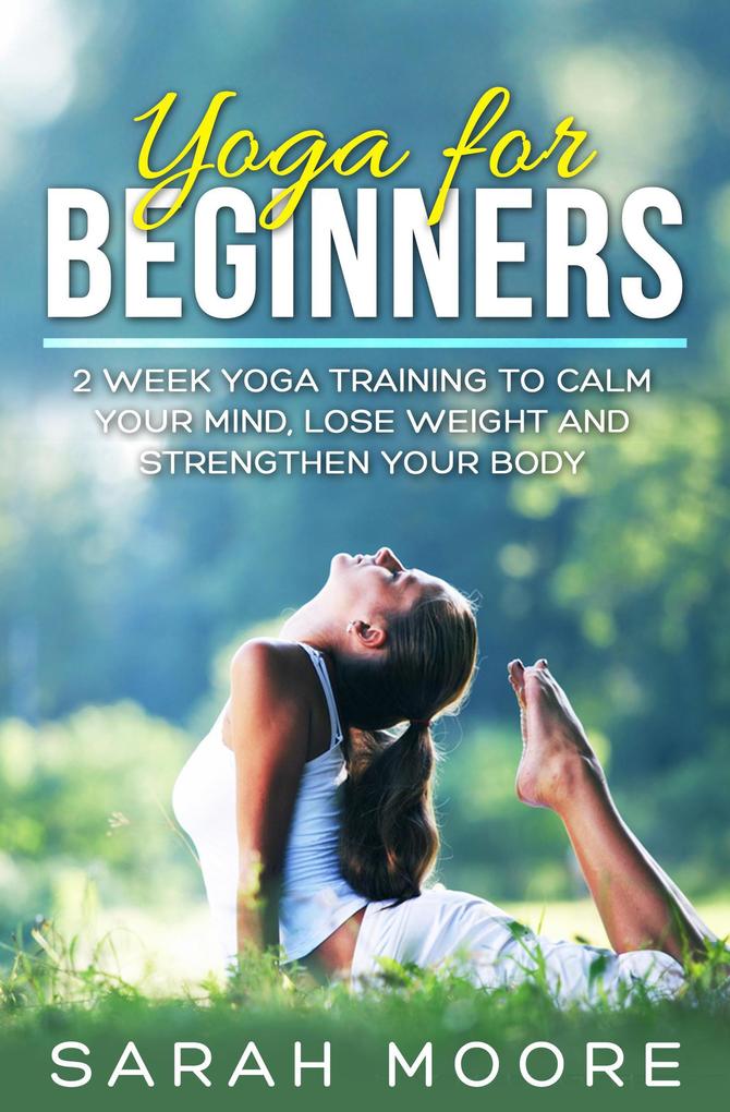 Yoga For Beginners: 2 Week Yoga Training to Calm Your Mind Lose Weight and Strengthen Your Body