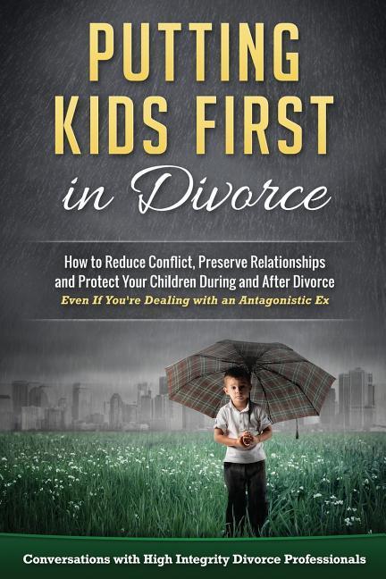 Putting Kids First in Divorce: How to Reduce Conflict Preserve Relationships and Protect Children During and After Divorce