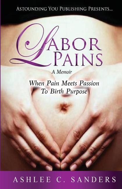 Labor Pains: When Pain Meets Passion To Birth Purpose
