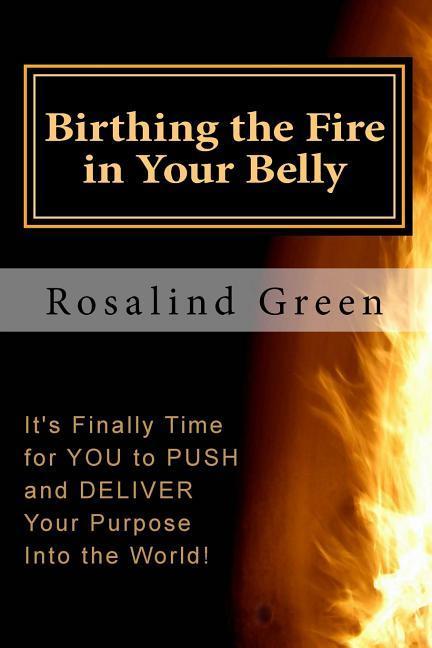 Birthing the Fire In Your Belly: It‘s Finally Time For You to PUSH and Deliver