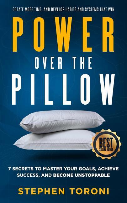 Power Over The Pillow: 7 SECRETS TO MASTER YOUR GOALS ACHIEVE SUCCESS AND BECOME UNSTOPPABLE: Create More Time Develop Habits and Systems