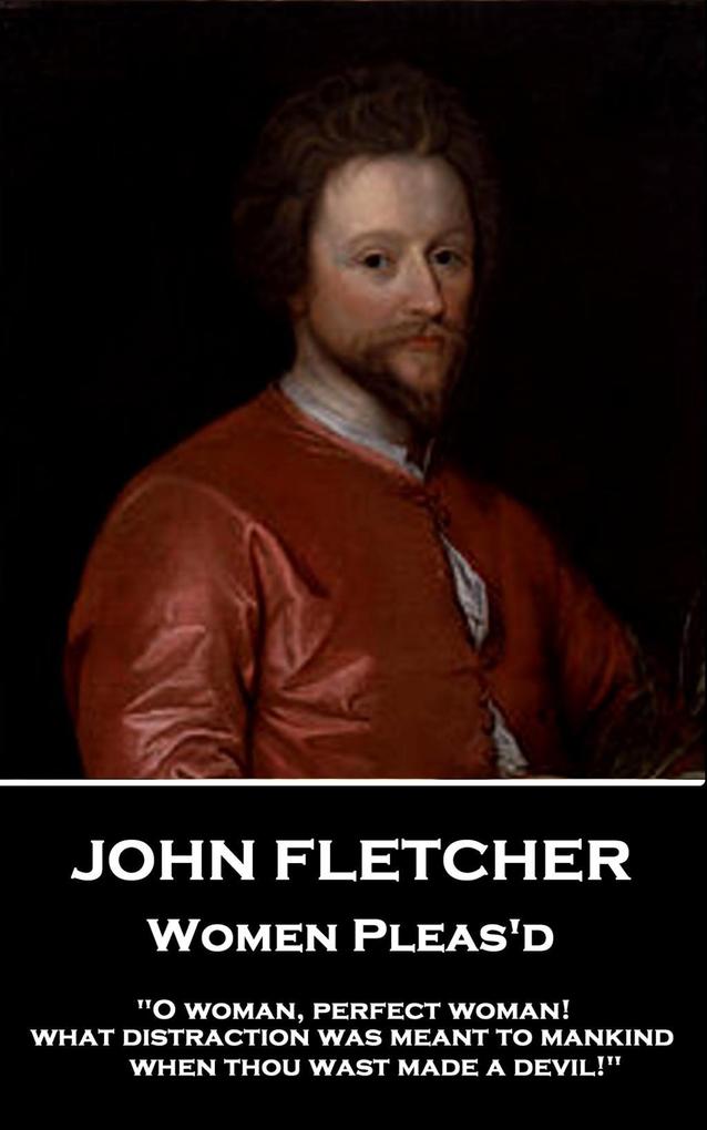 John Fletcher - Women Pleas‘d: O woman perfect woman! what distraction was meant to mankind when thou wast made a devil!
