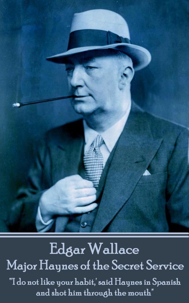Edgar Wallace - Major Haynes of the Secret Service: ‘I do not like your habit ‘ said Haynes in Spanish and shot him through the mouth
