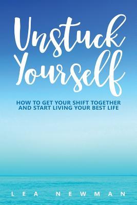 Unstuck Yourself: How to Get Your Shift Together and Start Living Your Best Life