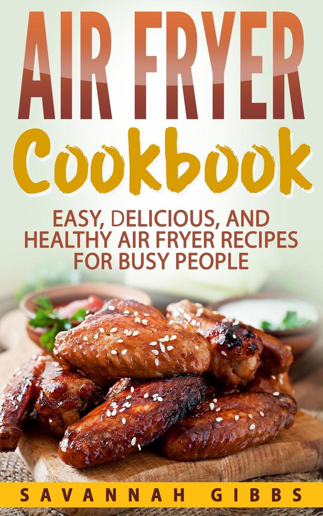 Air Fryer Cookbook: Easy Delicious and Healthy Air Fryer Recipes for Busy People