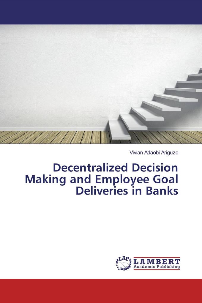 Decentralized Decision Making and Employee Goal Deliveries in Banks