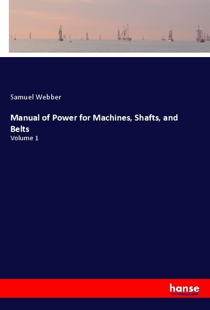 Manual of Power for Machines Shafts and Belts