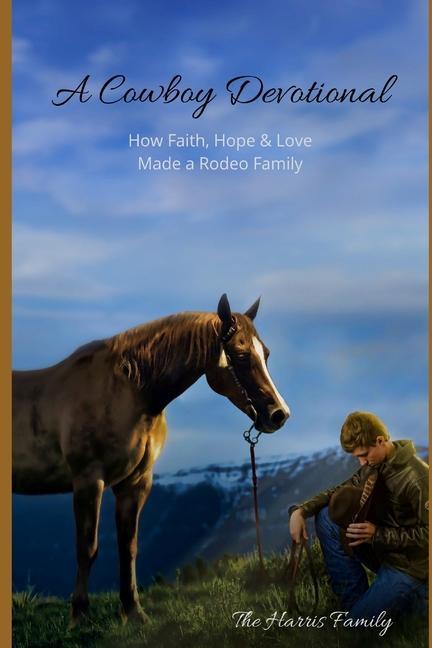 A Cowboy Devotional: How Faith Hope and Love Made a Rodeo Family