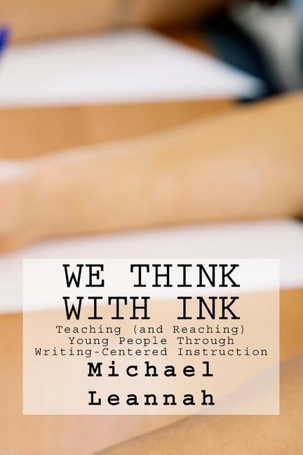 We Think With Ink: Teaching (and Reaching) Young People Through Writing-Centered Instruction