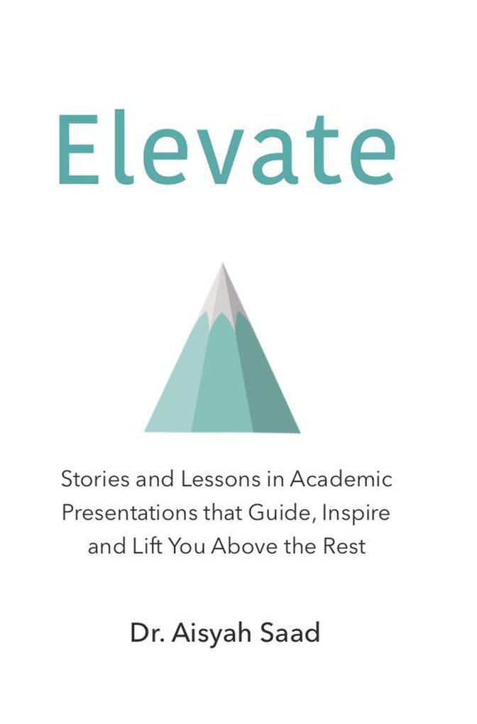 Elevate: Stories and Lessons in Academic Presentations that Guide Inspire and Lift You Above the Rest