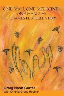 One Man One Medicine One Health: The James H. Steele Story