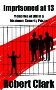 Imprisoned at 13: Memories of Life in a Maximum Security Prison