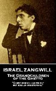 Israel Zangwill - The Grandchildren of the Ghetto: ‘Every dogma has its day but ideals are eternal‘‘
