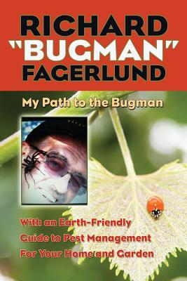 Richard Bugman Fagerlund: My Path to the Bugman With an Earth-Friendly Guide to Pest Management for Home and Garden