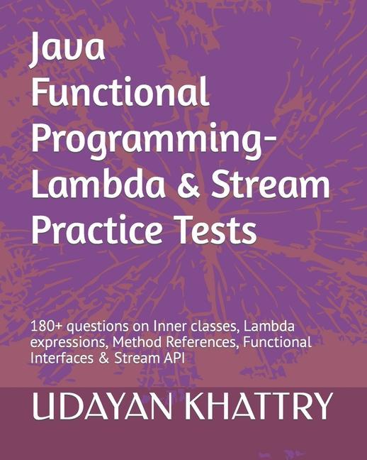 Java Functional Programming - Lambda & Stream Practice Tests: 180+ questions on Inner classes Lambda expressions Method References Functional Inter