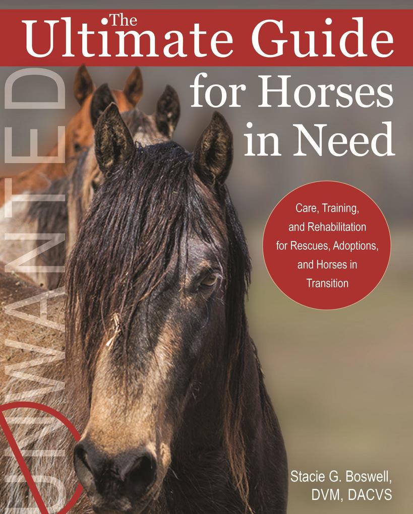 The Ultimate Guide for Horses in Need: Care Training and Rehabilitation for Rescues Adoptions and Horses in Transition