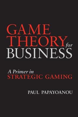 Game Theory for Business: A Primer in Strategic Gaming