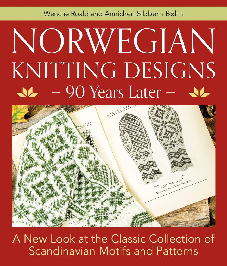 Norwegian Knitting s - 90 Years Later: A New Look at the Classic Collection of Scandinavian Motifs and Patterns