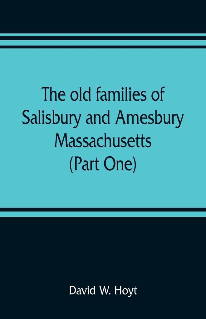 The old families of Salisbury and Amesbury Massachusetts ; with some related families of Newbury Haverhill Ipswich and Hampton (Part One)